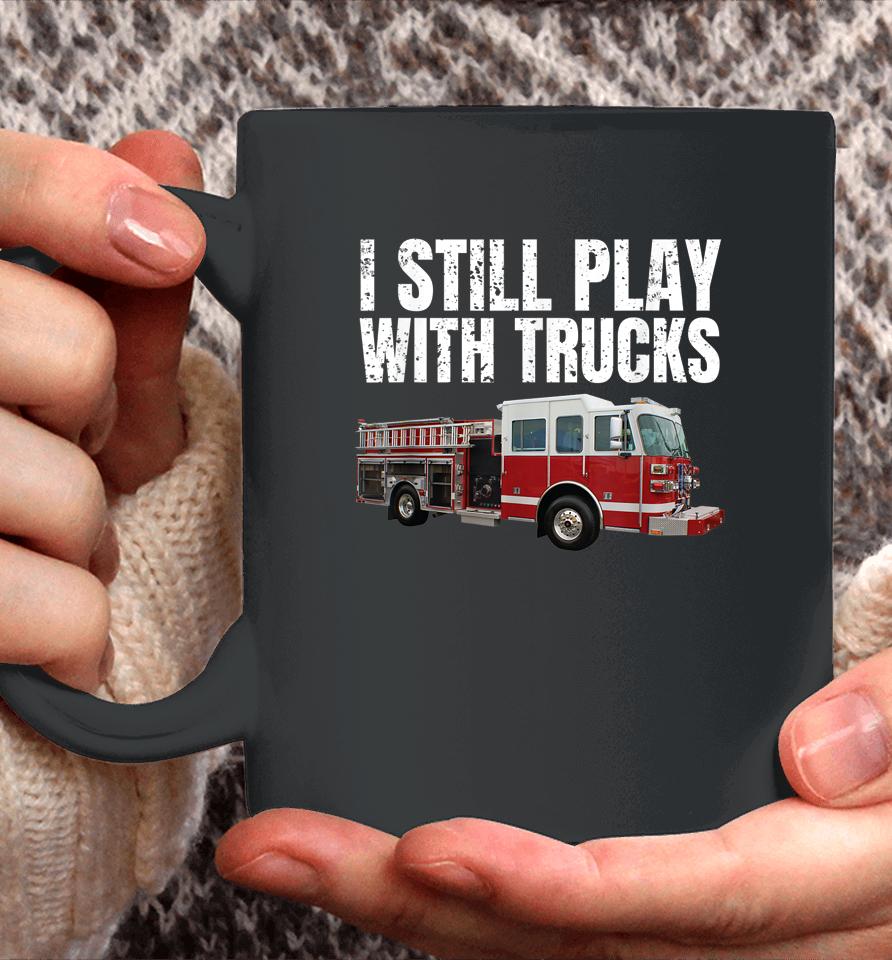 I Still Play With Fire Trucks Firefighter Coffee Mug