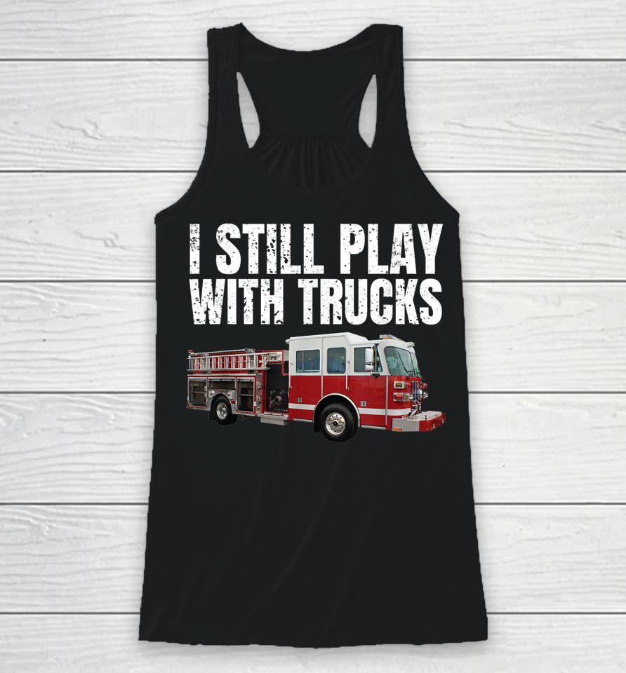 I Still Play With Fire Trucks Firefighter Racerback Tank