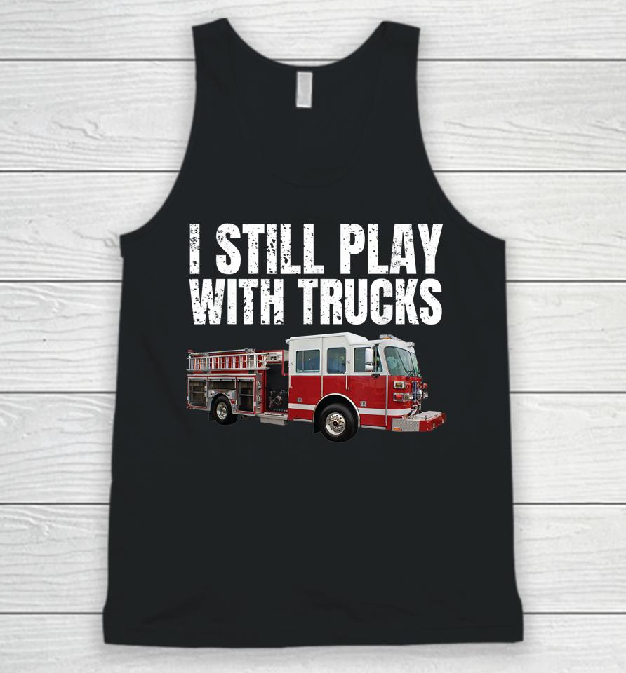 I Still Play With Fire Trucks Firefighter Unisex Tank Top