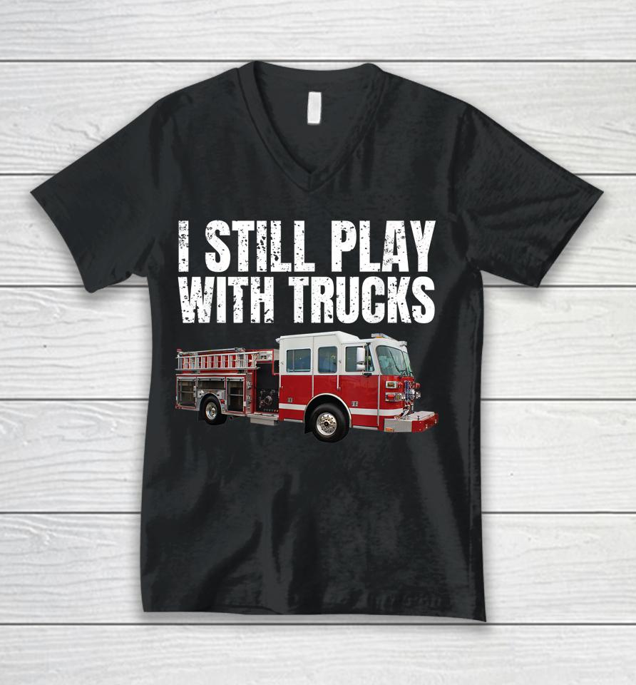 I Still Play With Fire Trucks Firefighter Unisex V-Neck T-Shirt