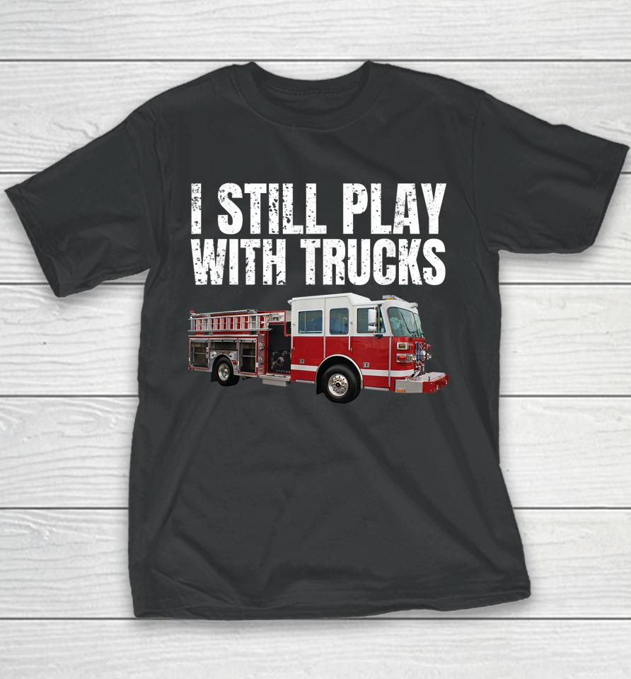 I Still Play With Fire Trucks Firefighter Youth T-Shirt