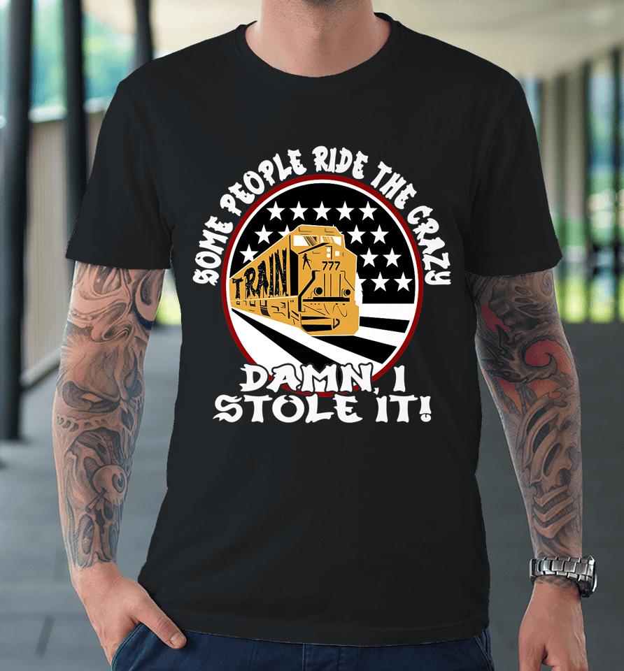 I Stole The Crazy Train Some People Ride It Funny Graphic Premium T-Shirt