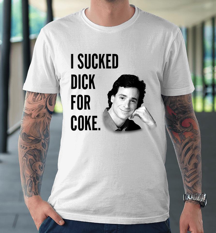 I Sucked Dick For Coke Bob Saget Premium T-Shirt