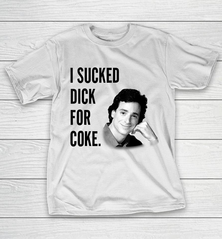 I Sucked Dick For Coke Bob Saget T-Shirt