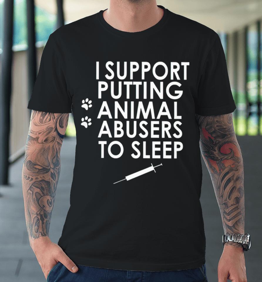 I Support Putting Animal Abusers To Sleep Premium T-Shirt