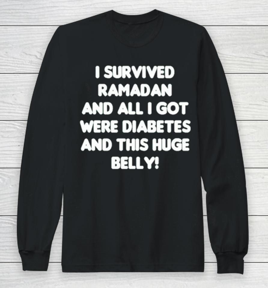 I Survived Ramadan And All I Got Were Diabetes And This Huge Belly Long Sleeve T-Shirt