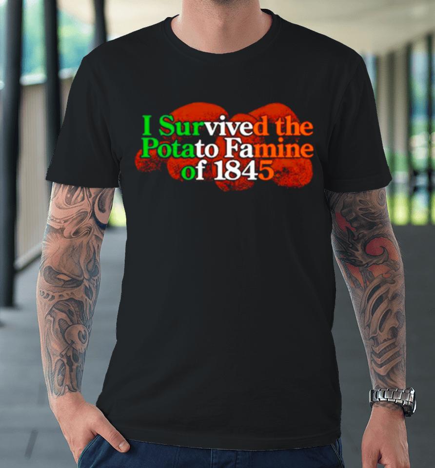 I Survived The Potato Famine Of 1845 Tee Premium T-Shirt
