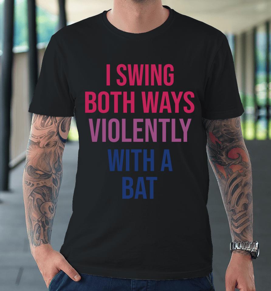 I Swing Both Ways Violently With Bat Premium T-Shirt