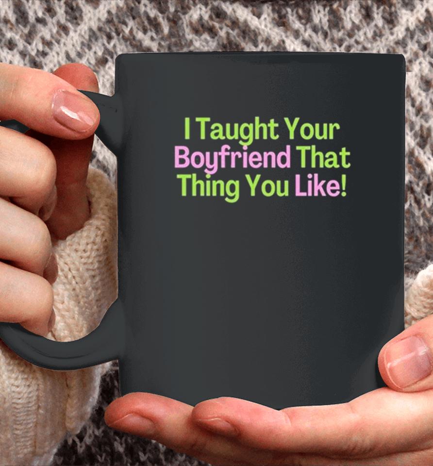 I Taught Your Boyfriend That Thing You Like Coffee Mug