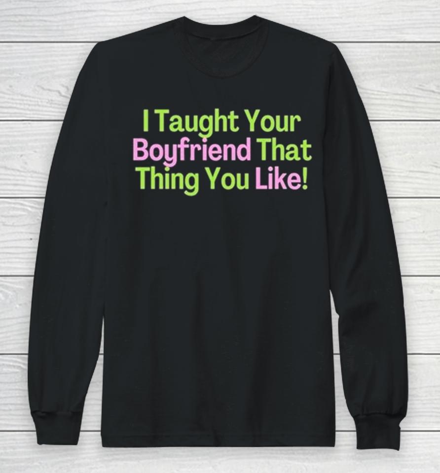 I Taught Your Boyfriend That Thing You Like Long Sleeve T-Shirt