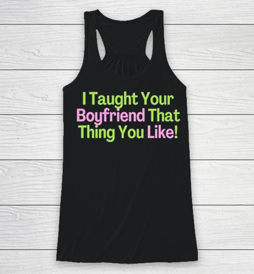 I Taught Your Boyfriend That Thing You Like Racerback Tank