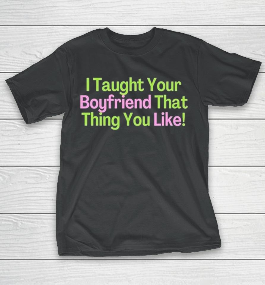 I Taught Your Boyfriend That Thing You Like T-Shirt