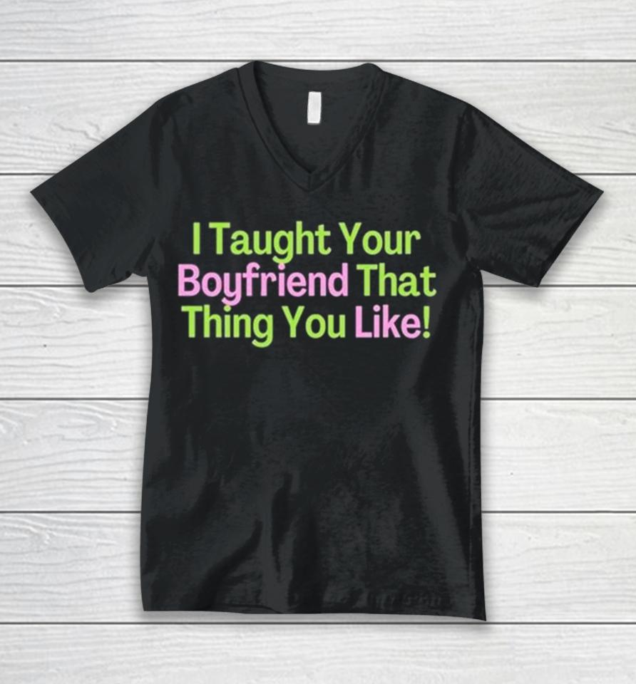 I Taught Your Boyfriend That Thing You Like Unisex V-Neck T-Shirt