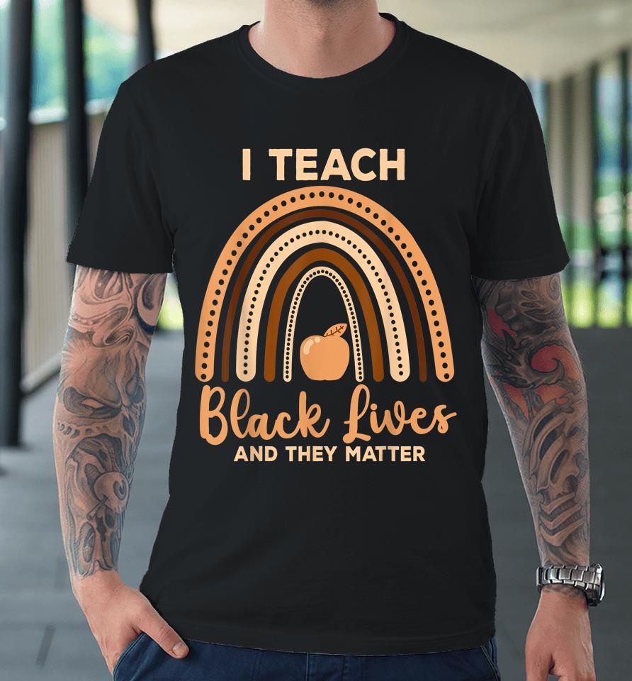 I Teach Black Lives And They Matter Black History Month Premium T-Shirt