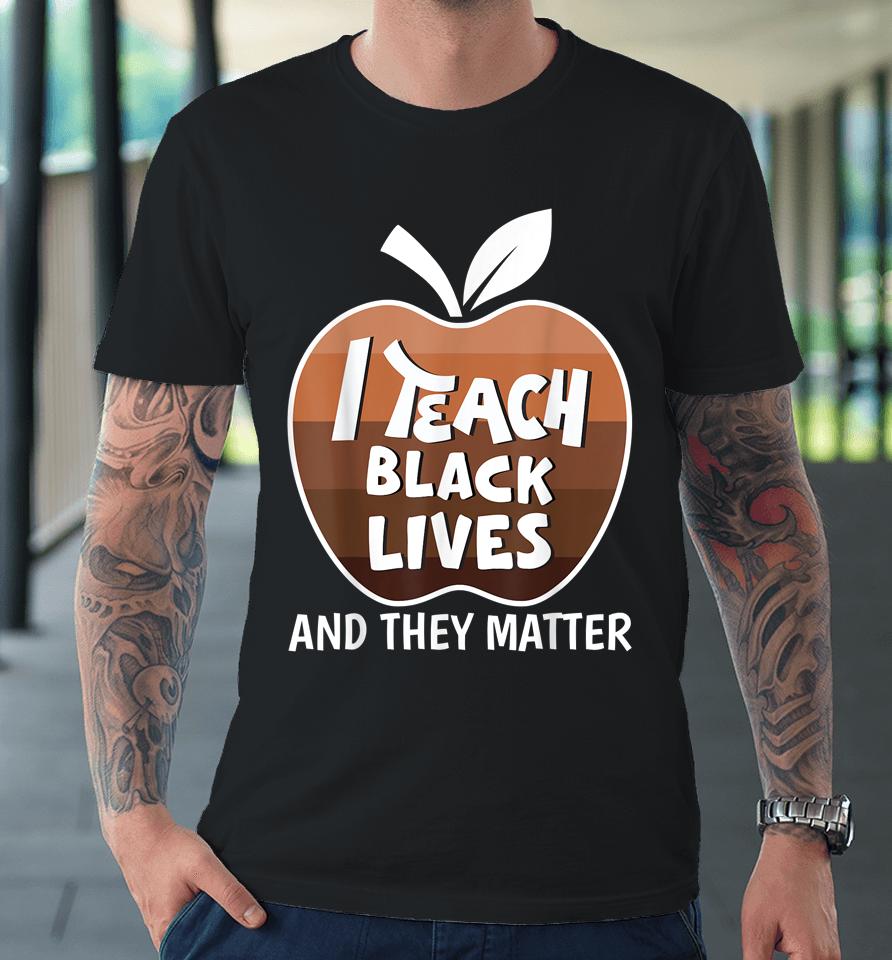I Teach Black Lives And They Matter Blm Black History Month Premium T-Shirt