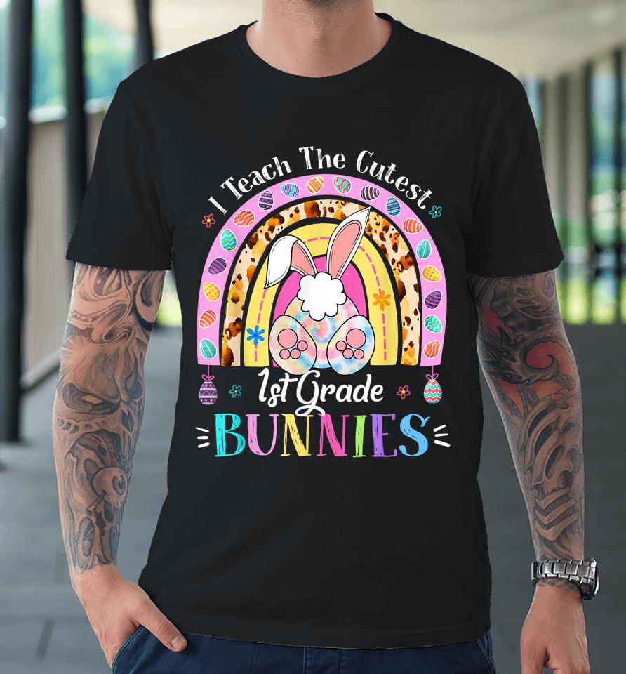 I Teach The Cutest 1St Grade Bunnies Teacher Easter Day Premium T-Shirt