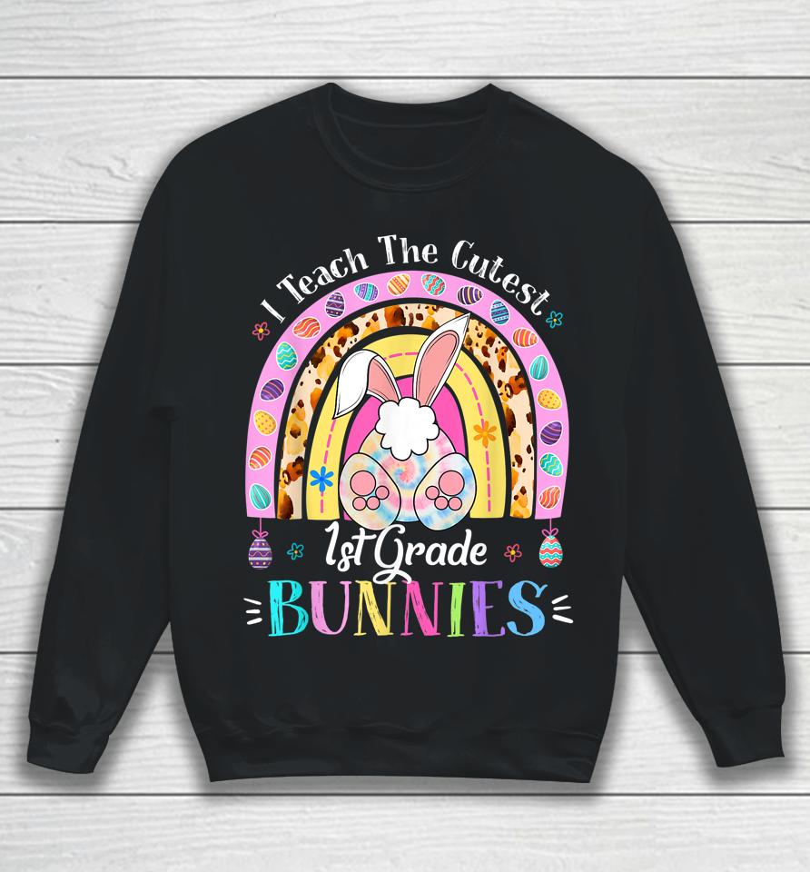 I Teach The Cutest 1St Grade Bunnies Teacher Easter Day Sweatshirt