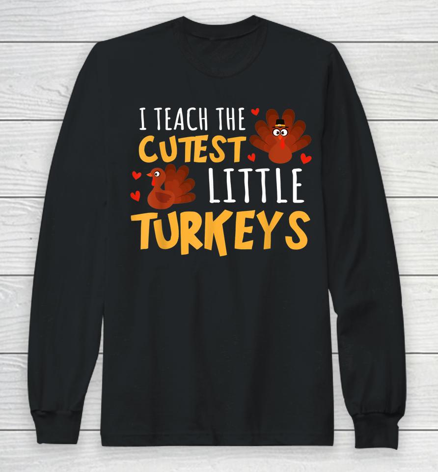 I Teach The Cutest Little Turkeys Teacher School Thankful Long Sleeve T-Shirt