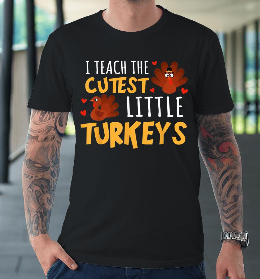I Teach The Cutest Little Turkeys Teacher School Thankful Premium T-Shirt