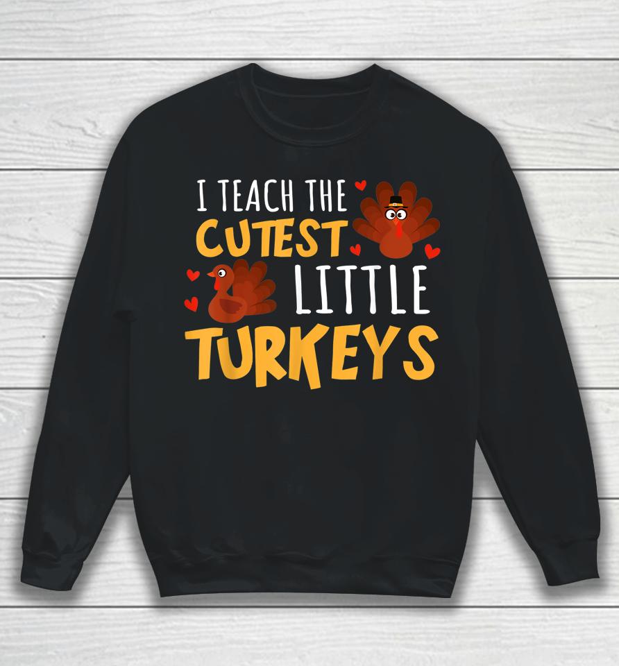 I Teach The Cutest Little Turkeys Teacher School Thankful Sweatshirt
