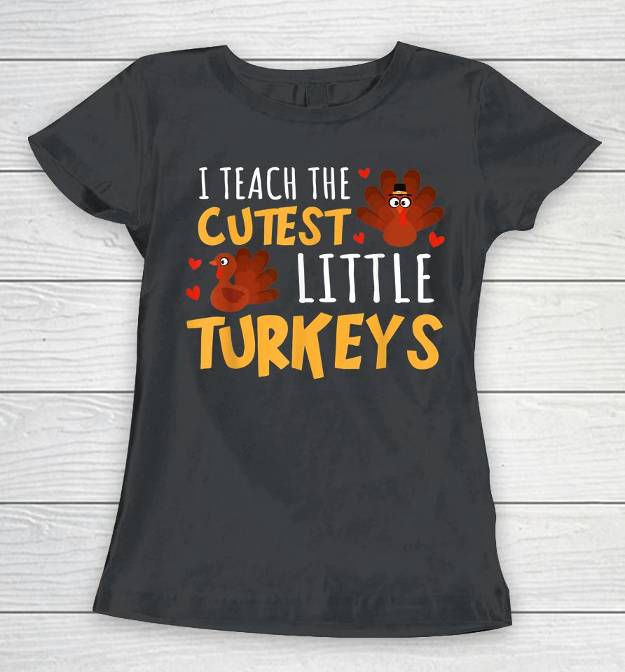 I Teach The Cutest Little Turkeys Teacher School Thankful Women T-Shirt