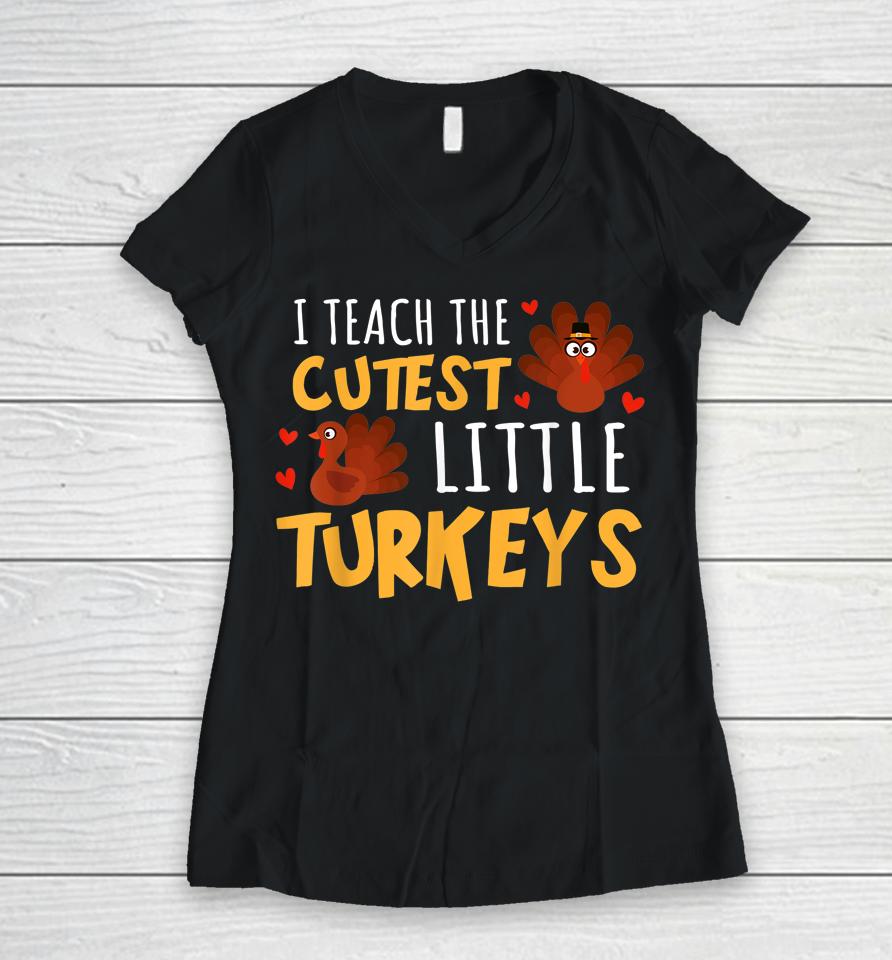 I Teach The Cutest Little Turkeys Teacher School Thankful Women V-Neck T-Shirt