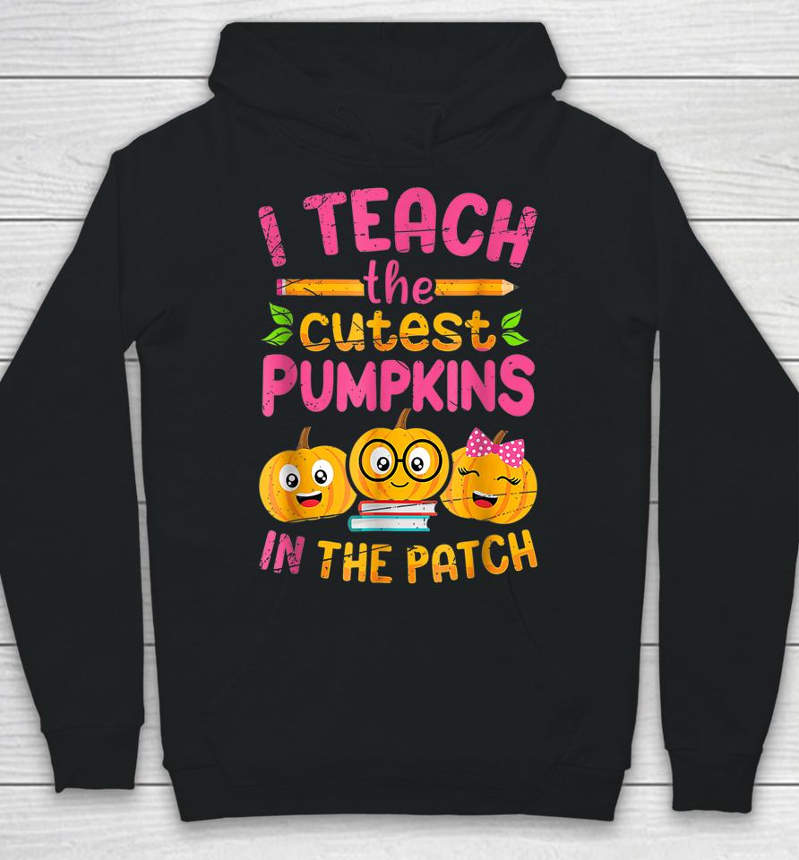 I Teach The Cutest Pumpkins In The Patch Hoodie