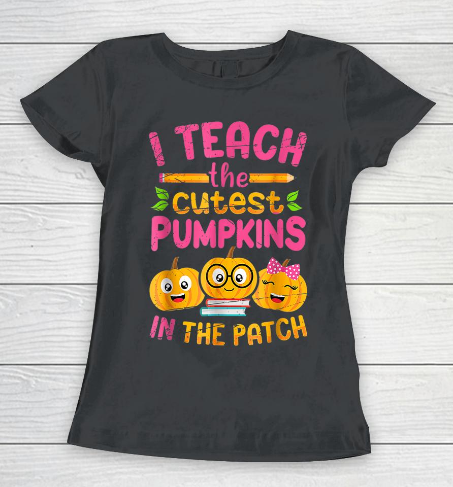 I Teach The Cutest Pumpkins In The Patch Women T-Shirt