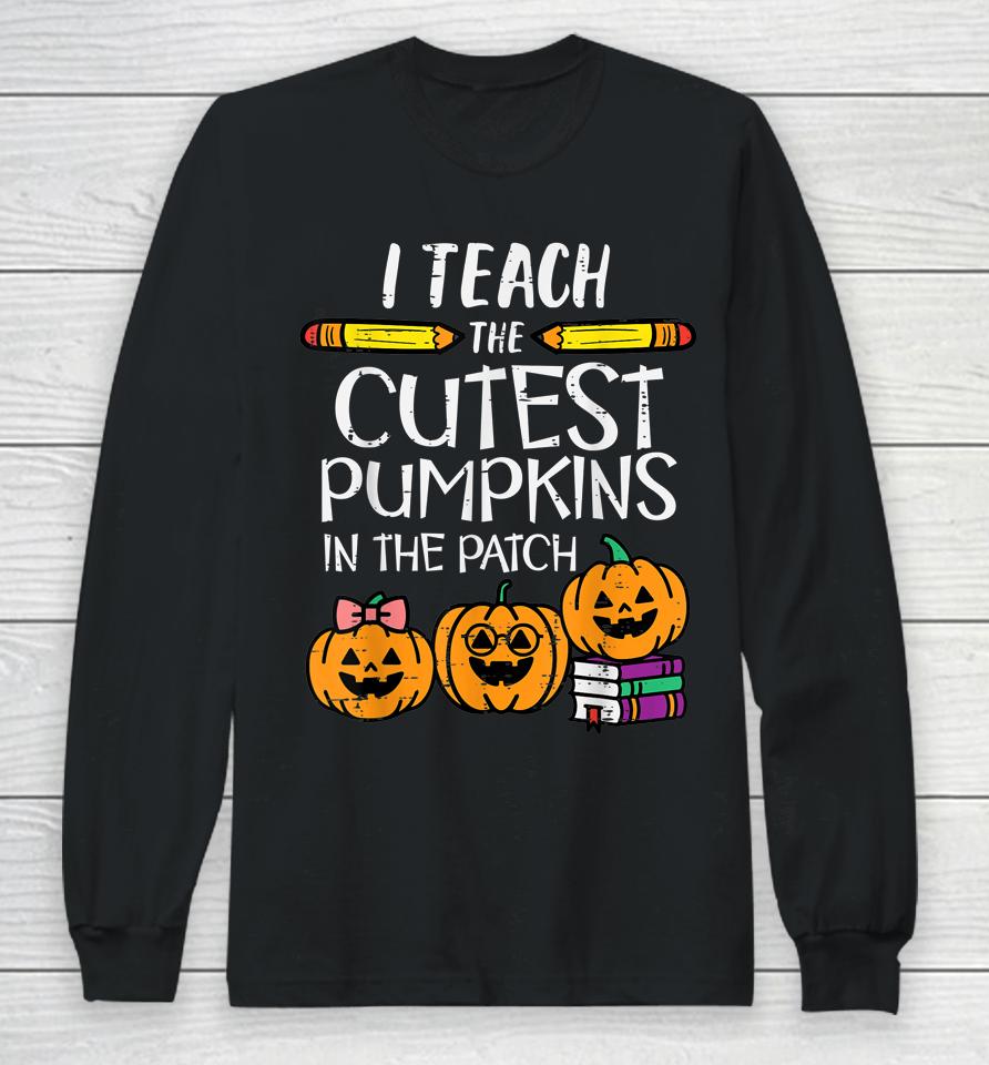 I Teach The Cutest Pumpkins In The Patch Teacher Halloween Long Sleeve T-Shirt