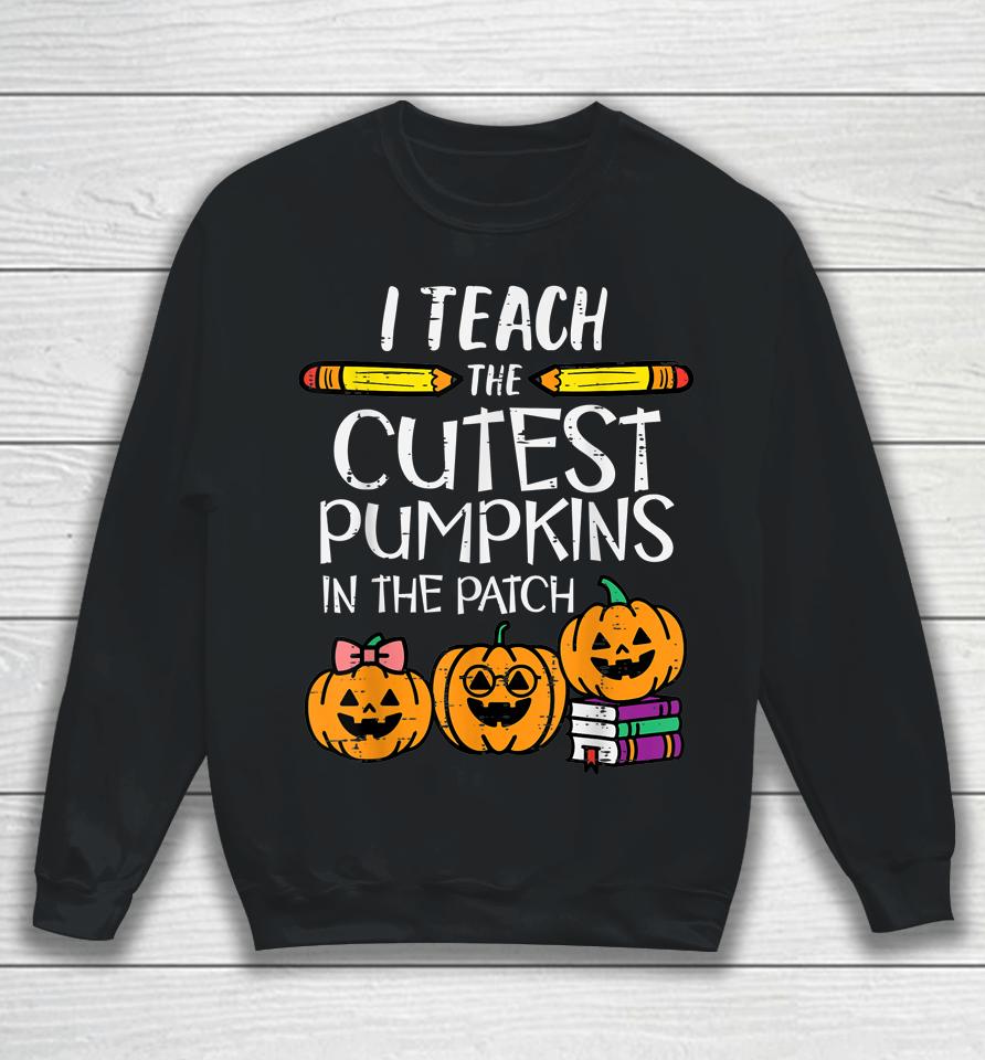 I Teach The Cutest Pumpkins In The Patch Teacher Halloween Sweatshirt