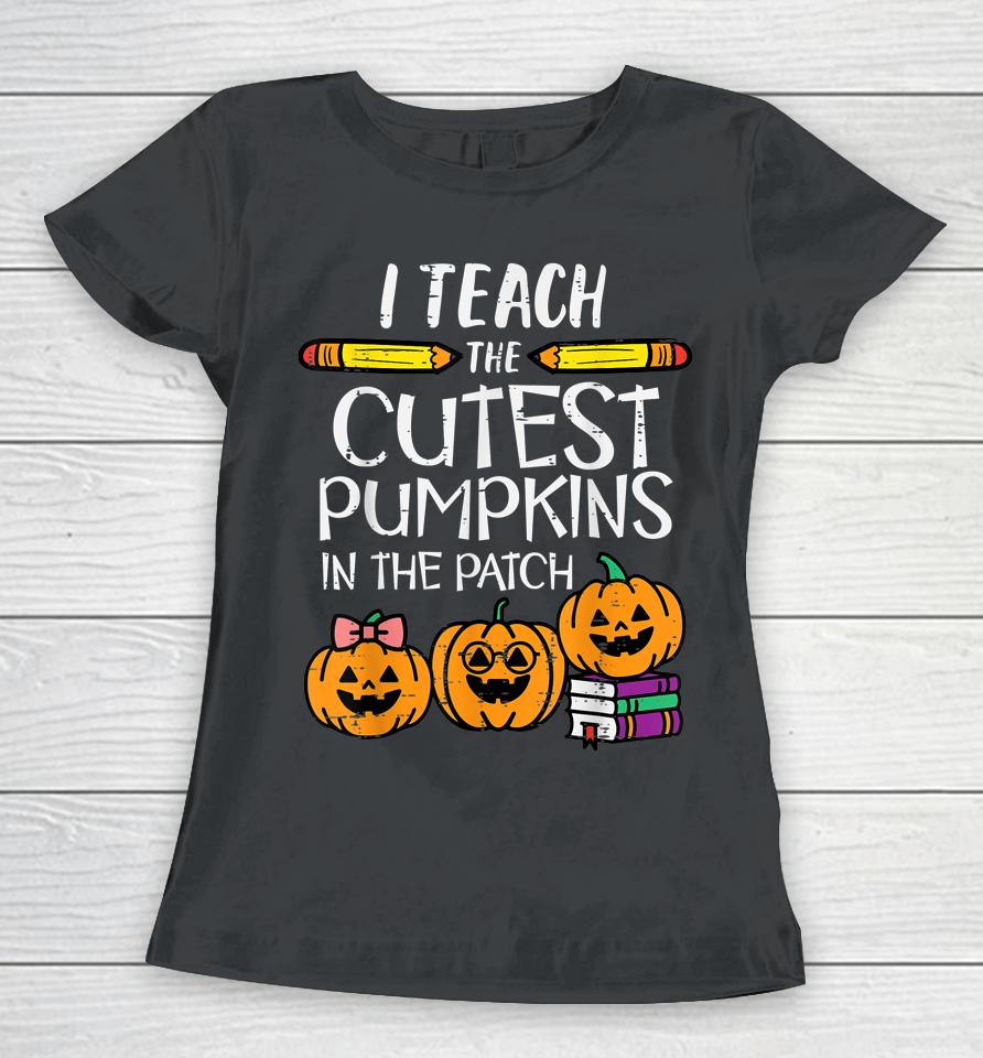 I Teach The Cutest Pumpkins In The Patch Teacher Halloween Women T-Shirt