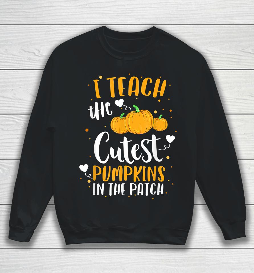 I Teach The Cutest Pumpkins In The Patch Teacher Halloween Sweatshirt