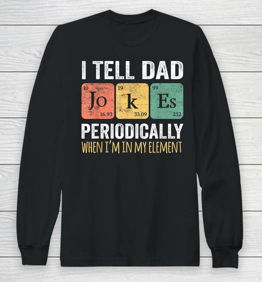 I Tell Dad Jokes Periodically But Only When I'm My Element Long Sleeve T-Shirt