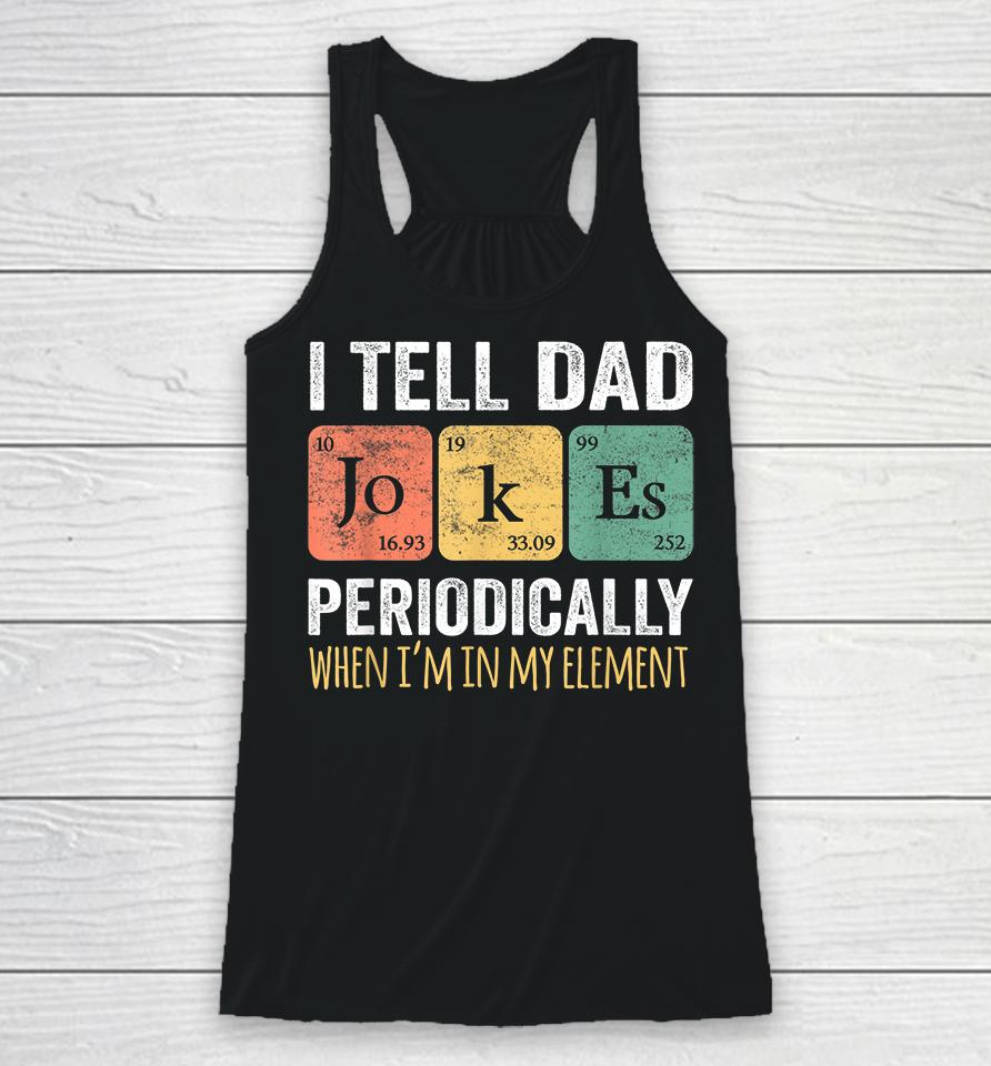 I Tell Dad Jokes Periodically But Only When I'm My Element Racerback Tank