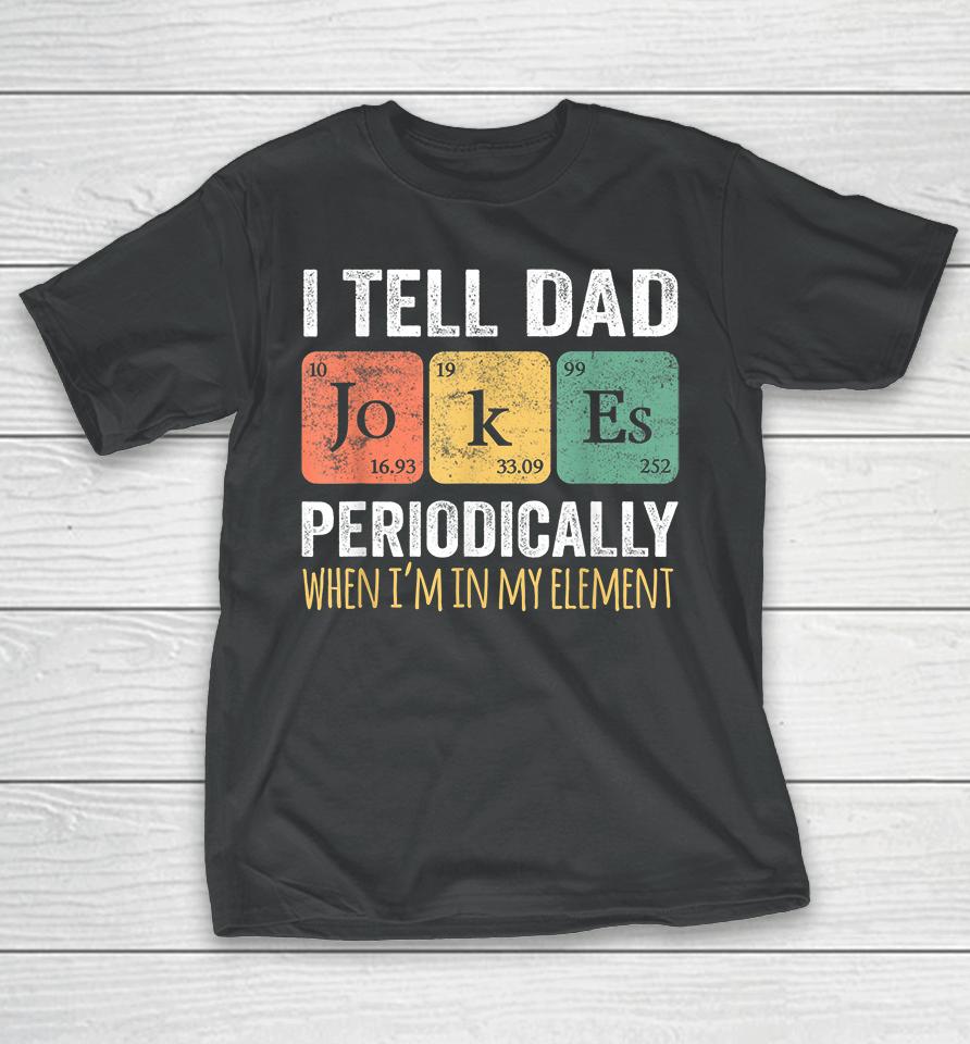 I Tell Dad Jokes Periodically But Only When I'm My Element T-Shirt