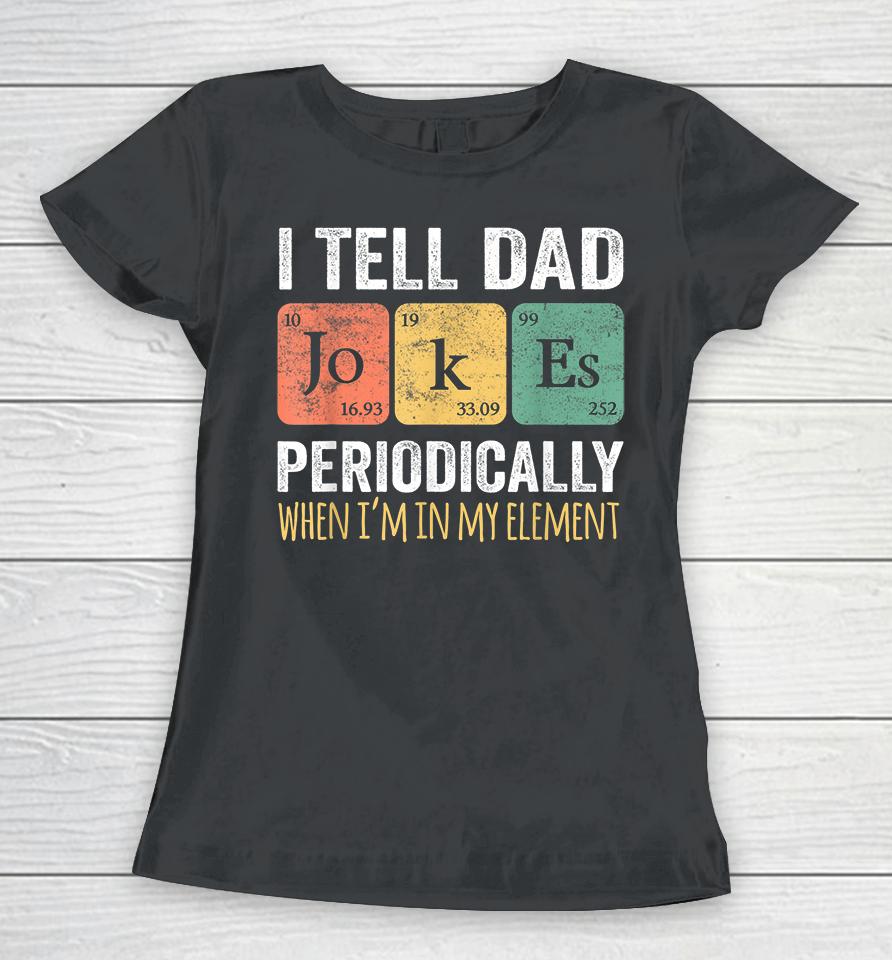 I Tell Dad Jokes Periodically But Only When I'm My Element Women T-Shirt