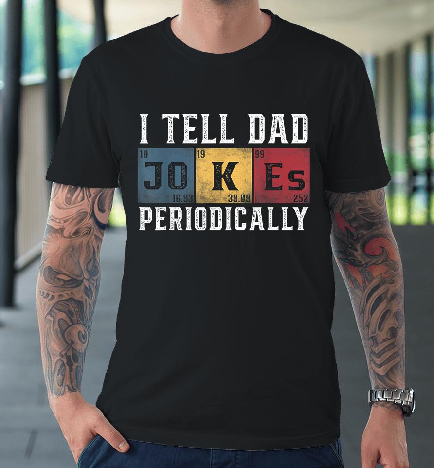 I Tell Dad Jokes Periodically Premium T-Shirt