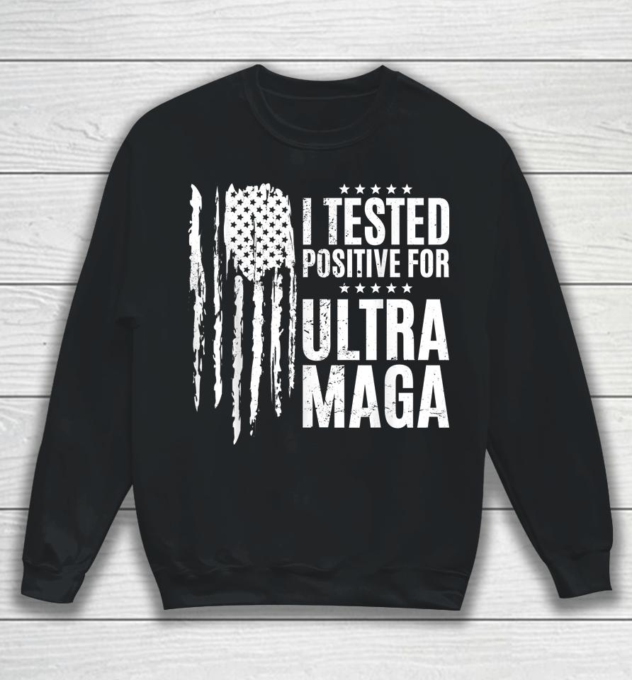 I Tested Positive For Ultra Maga Us Flag Protrump Ultra Maga Sweatshirt