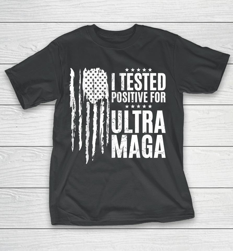 I Tested Positive For Ultra Maga Us Flag Protrump Ultra Maga T-Shirt