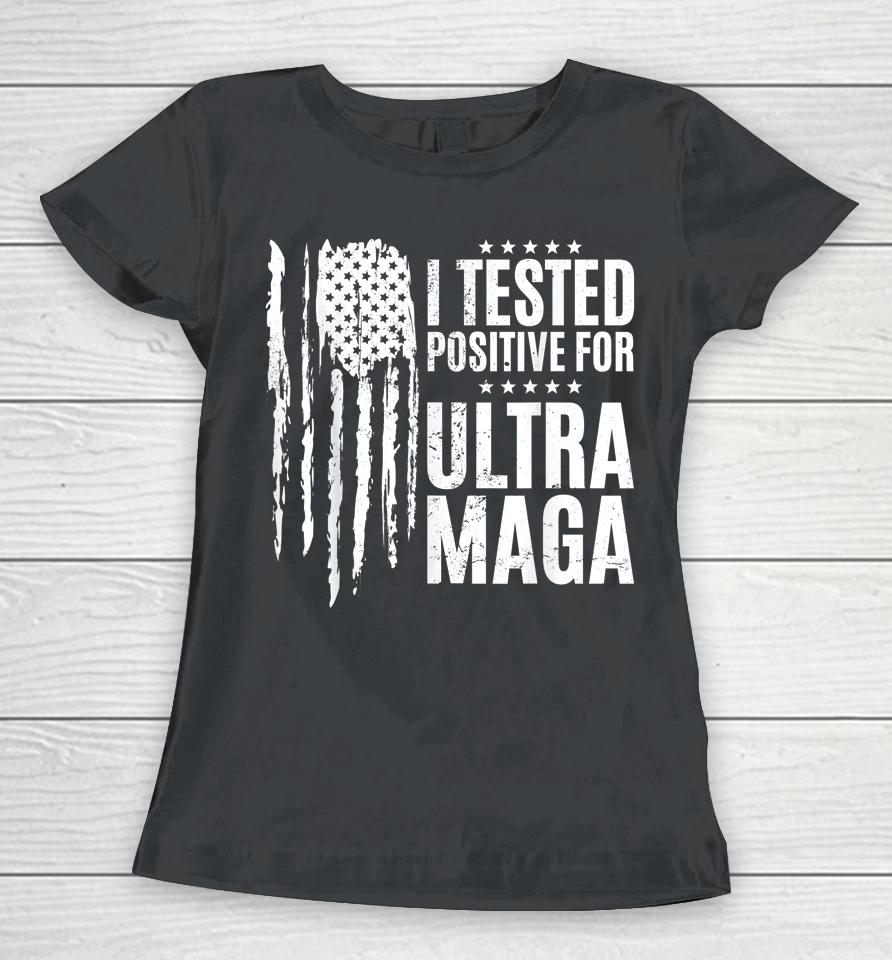 I Tested Positive For Ultra Maga Us Flag Protrump Ultra Maga Women T-Shirt