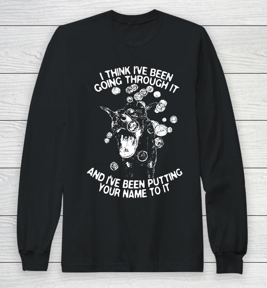 I Think I've Been Going Through It And I've Been Putting Your Name To It Long Sleeve T-Shirt
