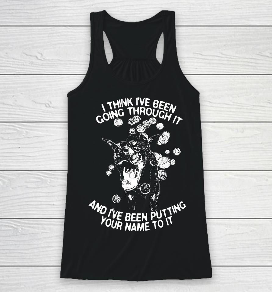 I Think I've Been Going Through It And I've Been Putting Your Name To It Racerback Tank