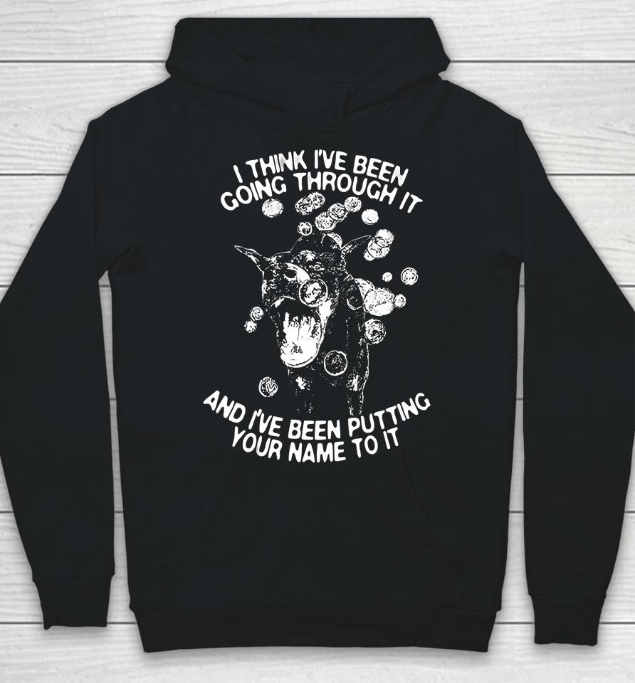 I Think I've Been Going Through It And I've Been Putting Your Name To It Hoodie