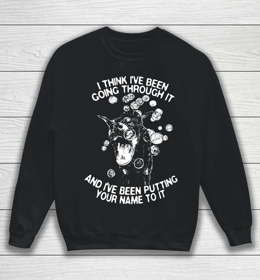 I Think I've Been Going Through It And I've Been Putting Your Name To It Sweatshirt