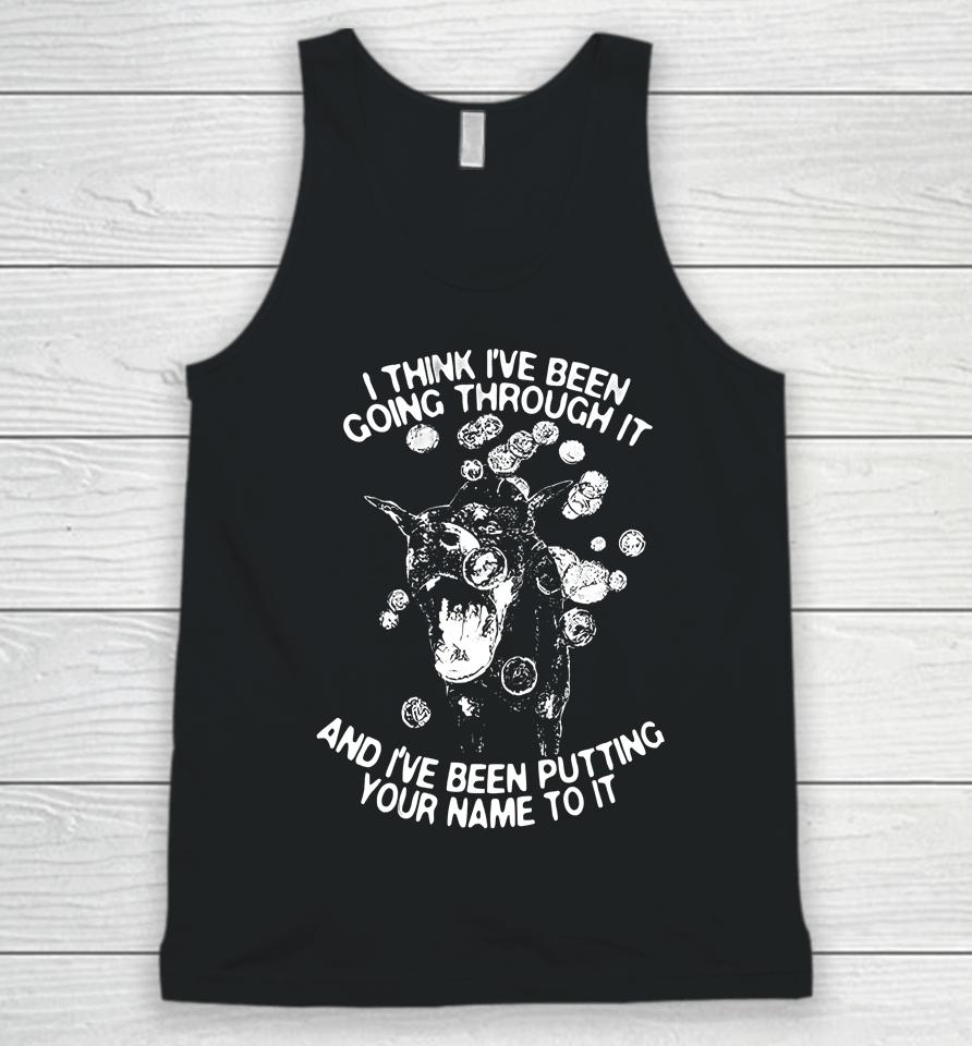 I Think I've Been Going Through It And I've Been Putting Your Name To It Unisex Tank Top