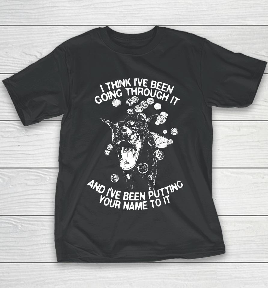 I Think I've Been Going Through It And I've Been Putting Your Name To It Youth T-Shirt