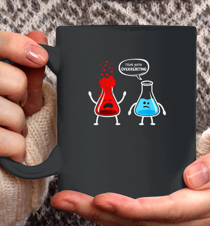 I Think You're Overreacting Chemistry Funny Coffee Mug