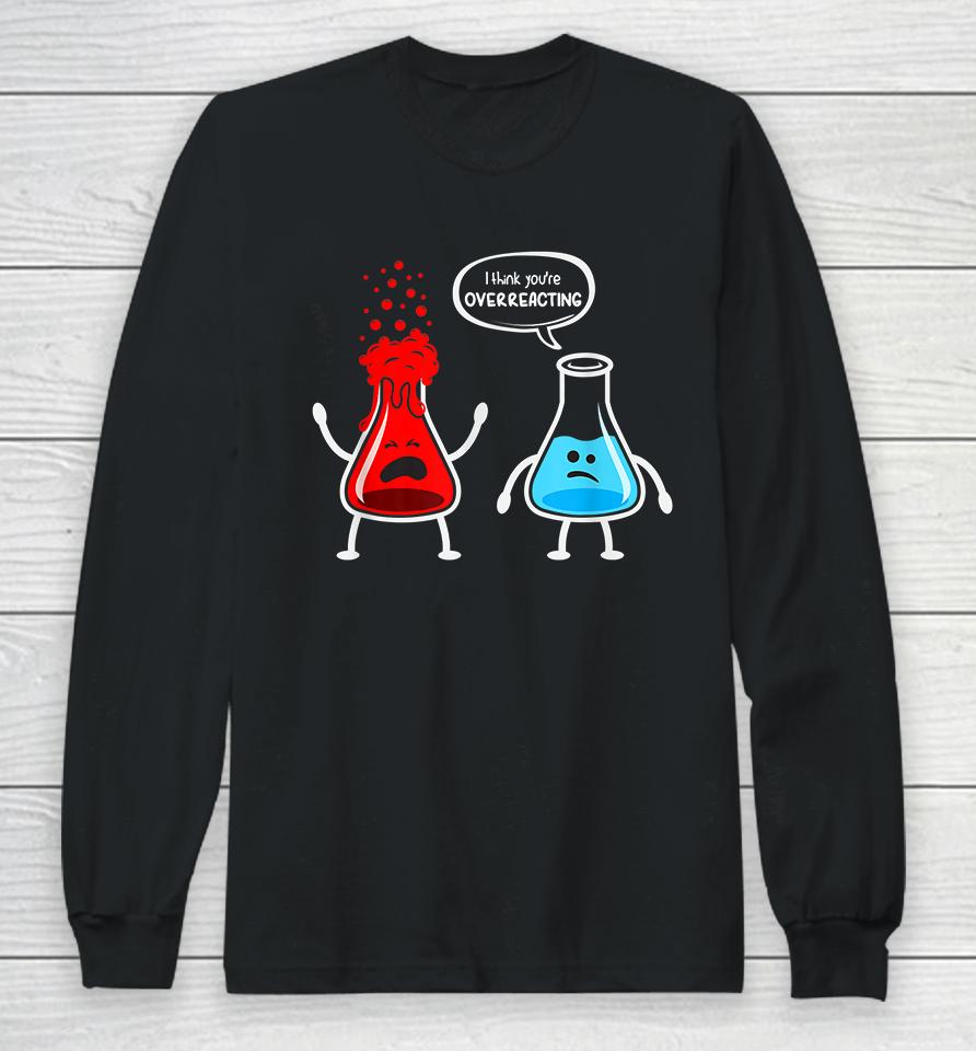 I Think You're Overreacting Chemistry Funny Long Sleeve T-Shirt