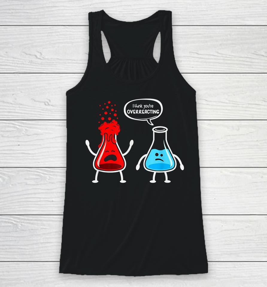 I Think You're Overreacting Chemistry Funny Racerback Tank