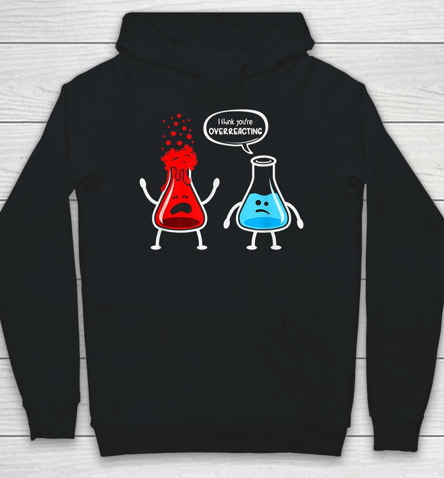 I Think You're Overreacting Chemistry Funny Hoodie